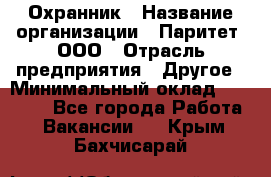 Охранник › Название организации ­ Паритет, ООО › Отрасль предприятия ­ Другое › Минимальный оклад ­ 30 000 - Все города Работа » Вакансии   . Крым,Бахчисарай